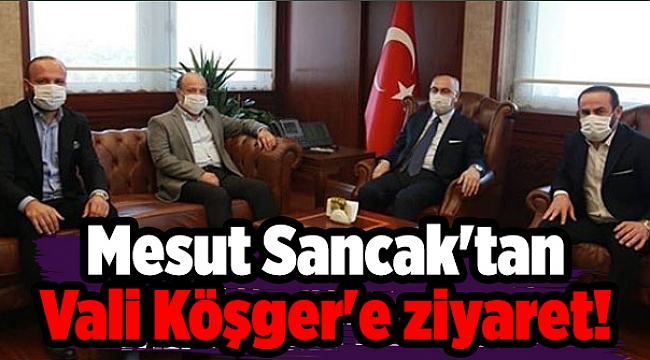 Mesut Sancak&#039;tan Vali Köşger&#039;e ziyaret!