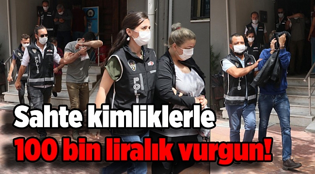 Sahte kimliklerle 100 bin liralık vurgun!