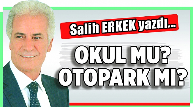 Salih Erkek Yazdı... OKUL MU? OTOPARK MI?