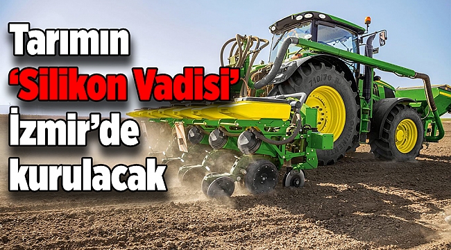 Tarımın ‘Silikon Vadisi’ İzmir’de kurulacak