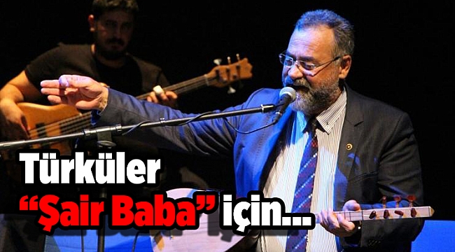 Türküler “Şair Baba” için...