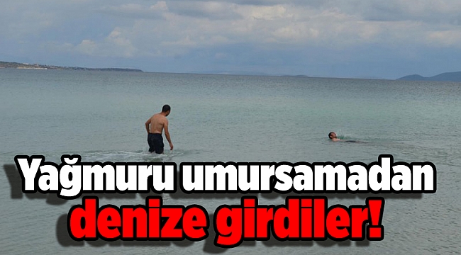 Yağmur, bulut dinlemediler denize girdiler!