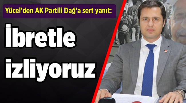 Yücel'den AK Partili Dağ'a sert yanıt: İbretle izliyoruz