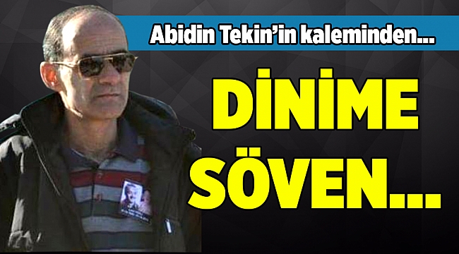 Abidin Tekin'in kaleminden... DİNİME SÖVEN...