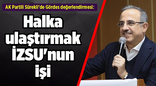 AK Partili Sürekli&#039;de Gördes değerlendirmesi: Halka ulaştırmak İZSU&#039;nun işi