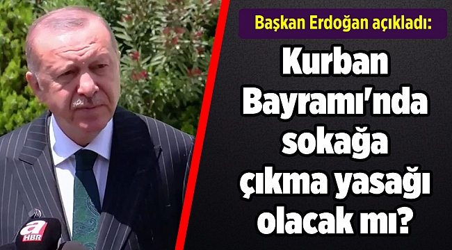 Başkan Erdoğan açıkladı: Kurban Bayramı'nda sokağa çıkma yasağı olacak mı?