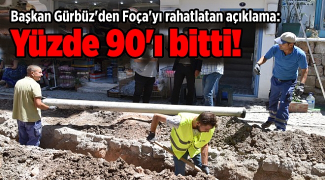 Başkan Gürbüz'den Foça'yı rahatlatan açıklama: Yüzde 90'ı bitti!