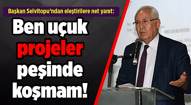 Başkan Selvitopu’ndan eleştirilere net yanıt: Ben uçuk projeler peşinde koşmam!