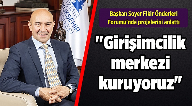 Başkan Soyer Fikir Önderleri Forumu'nda projelerini anlattı