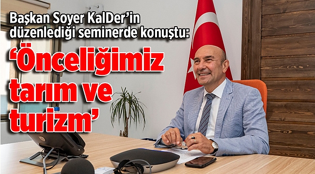 Başkan Soyer KalDer’in düzenlediği seminerde konuştu:  “Önceliğimiz tarım ve turizm”