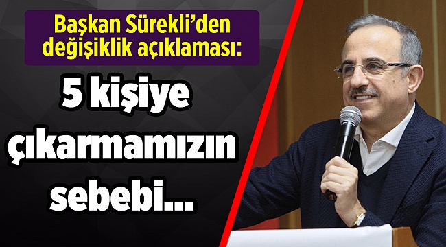 Başkan Sürekli’den değişiklik açıklaması: 5 kişiye çıkarmamızın sebebi…