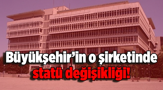 Büyükşehir’in o şirketinde statü değişikliği!