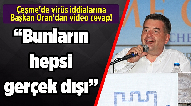 Çeşme'de virüs iddialarına Başkan Oran'dan video cevap!