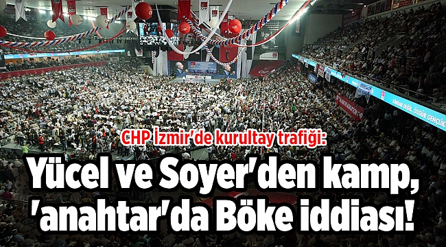 CHP İzmir'de kurultay trafiği: Yücel ve Soyer'den kamp, 'anahtar'da Böke iddiası!