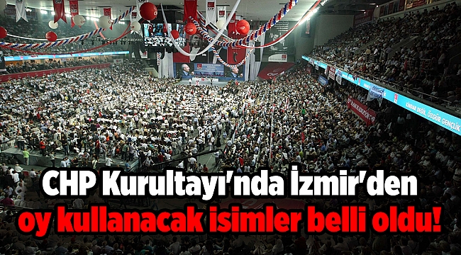 CHP Kurultayı'nda İzmir'den oy kullanacak isimler belli oldu!
