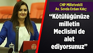 CHP'li Kılıç: “Kötülüğünüze milletin Meclisini de alet ediyorsunuz”