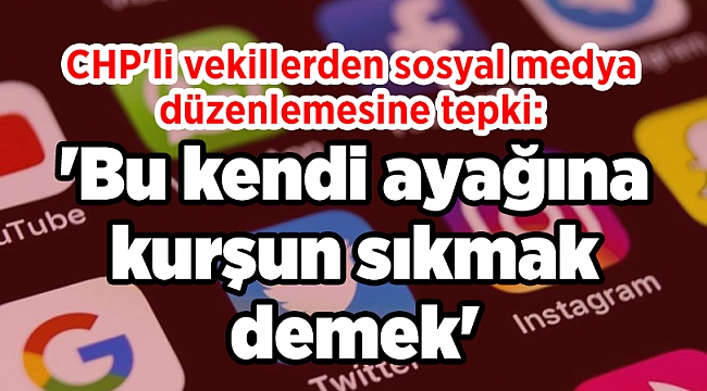 CHP&#039;li vekillerden sosyal medya düzenlemesine tepki: &#039;Bu kendi ayağına kurşun sıkmak demek&#039;