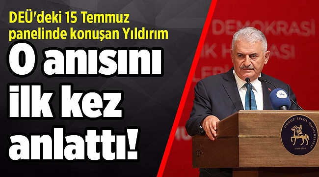 DEÜ'deki 15 Temmuz panelinde konuşan Yıldırım o anısını ilk kez anlattı!