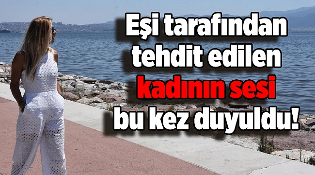 Eşi tarafından tehdit edilen kadının sesi bu kez duyuldu!