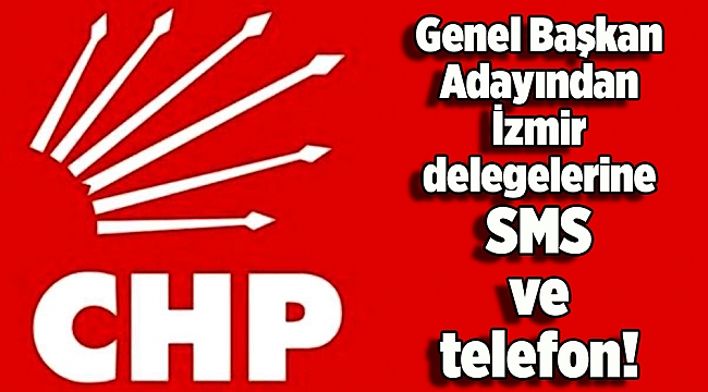 Genel Başkan Adayından İzmir delegelerine SMS ve telefon!