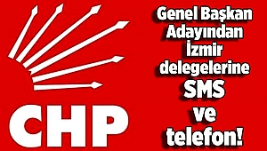 Genel Başkan Adayından İzmir delegelerine SMS ve telefon!