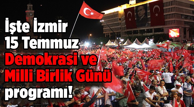 İşte İzmir 15 Temmuz Demokrasi ve Milli Birlik Günü programı!