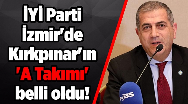 İYİ Parti İzmir'de Kırkpınar'ın 'A Takımı' belli oldu!