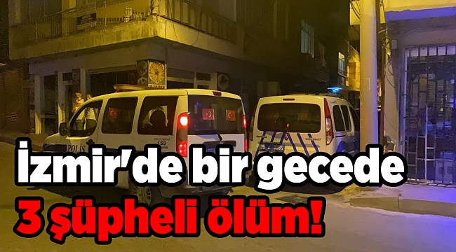 İzmir'de bir gecede 3 şüpheli ölüm!