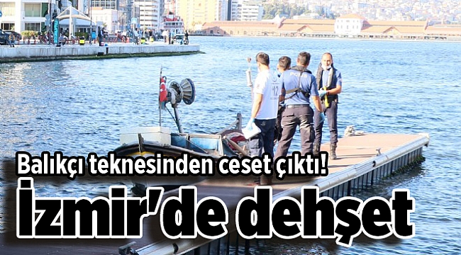 İzmir'de dehşet: Balıkçı teknesinden ceset çıktı!