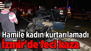İzmir'de feci kaza: Hamile kadın kurtarılamadı
