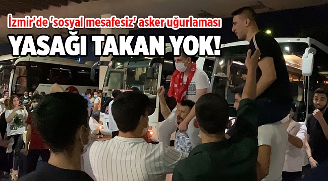 İzmir'de 'sosyal mesafesiz' asker uğurlaması