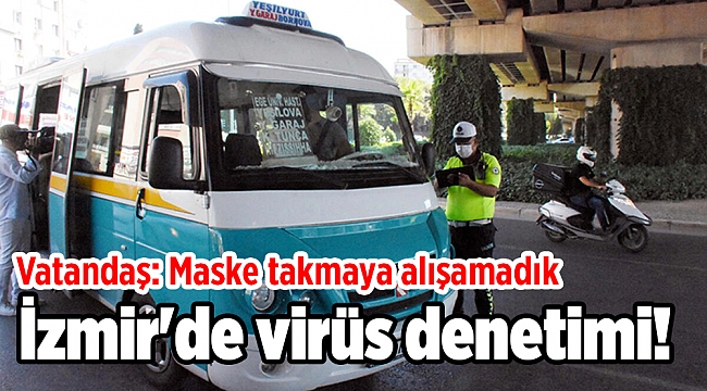 İzmir'de virüs denetimi! Vatandaş: Maske takmaya alışamadık