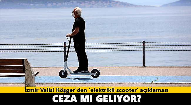 İzmir Valisi Köşger'den 'elektrikli scooter' açıklaması