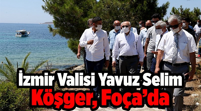 İzmir Valisi Yavuz Selim Köşger, Foça’da