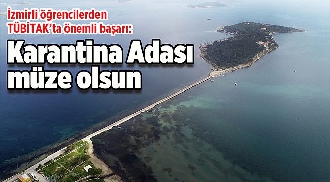 İzmirli öğrencilerden TÜBİTAK’ta önemli başarı: Karantina Adası sağlık müzesi olsun
