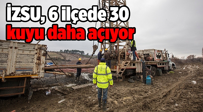 İZSU, 6 ilçede 30 kuyu daha açıyor