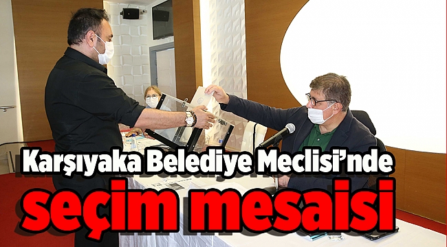 Karşıyaka Belediye Meclisi’nde seçim mesaisi