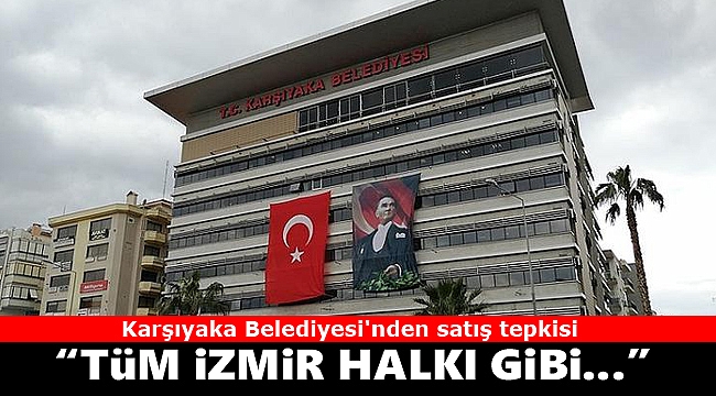 Karşıyaka Belediyesi'nden satış tepkisi: "Tüm İzmir halkı gibi bizi de üzmüştür"