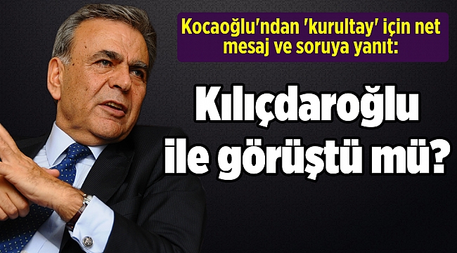 Kocaoğlu'ndan 'kurultay' için net mesaj ve soruya yanıt: Kılıçdaroğlu ile görüştü mü?
