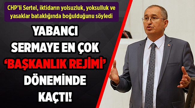 Sertel: Yabancı sermaye en çok 'başkanlık rejimi' döneminde kaçtı!