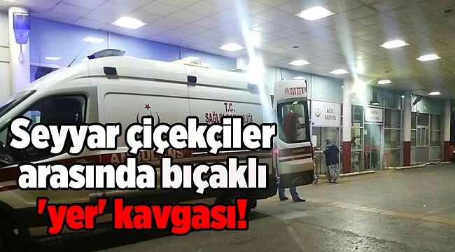 Seyyar çiçekçiler arasında bıçaklı 'yer' kavgası!