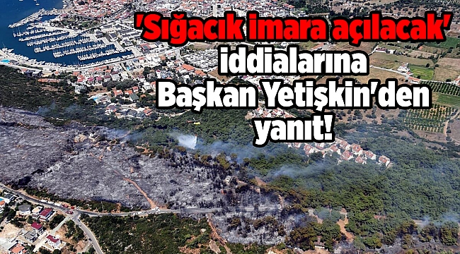 'Sığacık imara açılacak' iddialarına Başkan Yetişkin'den yanıt!