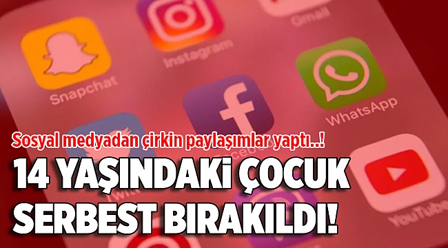 Sosyal medyada çirkin paylaşımlar yapan 14 yaşındaki çocuk, serbest bırakıldı