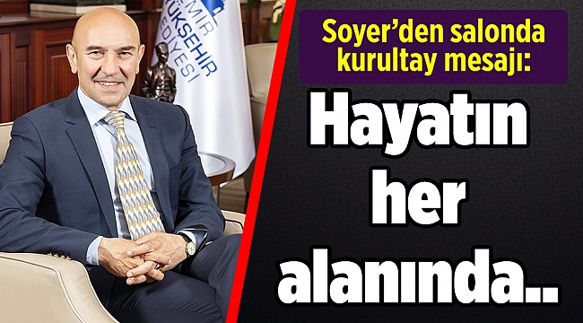Soyer’den salonda kurultay mesajı: Hayatın her alanında...