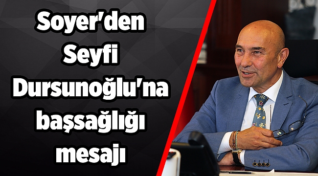 Soyer&#039;den Seyfi Dursunoğlu&#039;na başsağlığı mesajı
