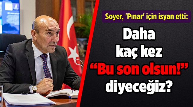 Soyer, &#039;Pınar&#039; için isyan etti: Daha kaç kez “Bu son olsun!” diyeceğiz?