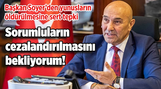 Soyer: Sorumluların cezalandırılmasını bekliyorum!
