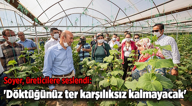 Soyer, üreticilere seslendi: 'Şart olsun ki döktüğünüz ter karşılıksız kalmayacak'