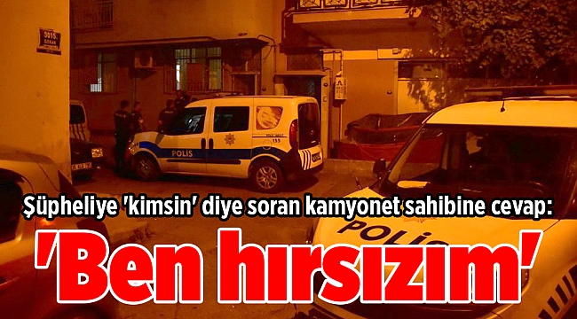 Şüpheliye 'kimsin' diye soran kamyonet sahibine cevap: 'Ben hırsızım'