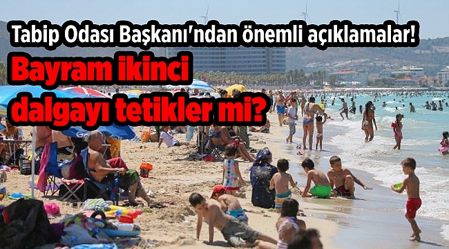 Tabip Odası Başkanı'ndan önemli açıklamalar! Bayram ikinci dalgayı tetikler mi?